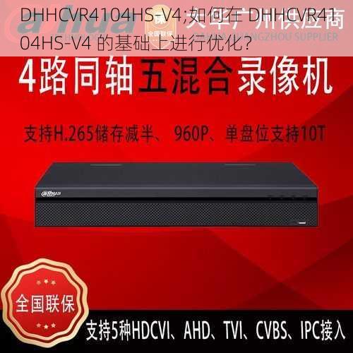 DHHCVR4104HS-V4;如何在 DHHCVR4104HS-V4 的基础上进行优化？