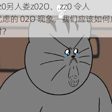 zz0另人娄z02O、.zz0 令人忧虑的 02O 现象，我们应该如何应对？