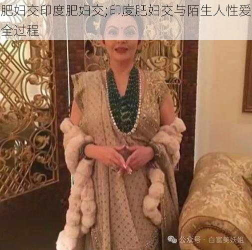 肥妇交印度肥妇交;印度肥妇交与陌生人性爱全过程