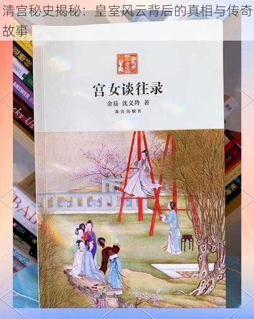 清宫秘史揭秘：皇室风云背后的真相与传奇故事