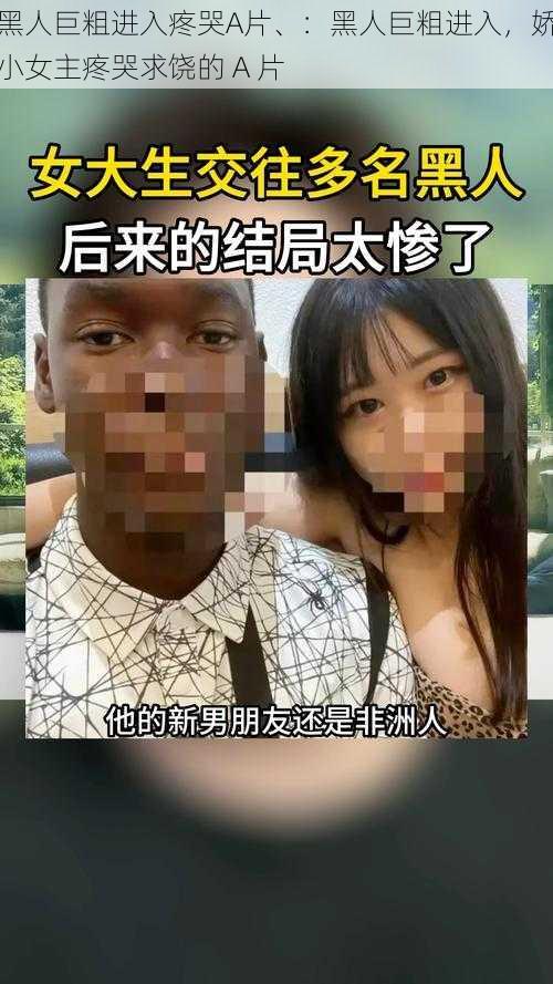 黑人巨粗进入疼哭A片、：黑人巨粗进入，娇小女主疼哭求饶的 A 片