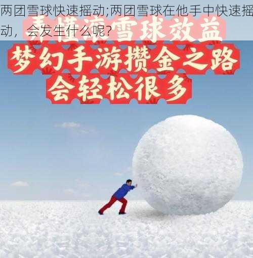 两团雪球快速摇动;两团雪球在他手中快速摇动，会发生什么呢？