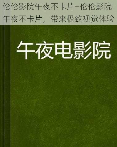 伦伦影院午夜不卡片—伦伦影院午夜不卡片，带来极致视觉体验