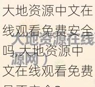 大地资源中文在线观看免费安全吗,大地资源中文在线观看免费是否安全？