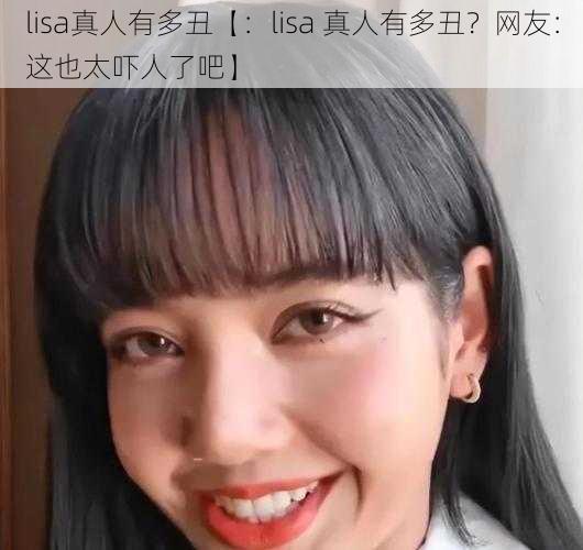 lisa真人有多丑【：lisa 真人有多丑？网友：这也太吓人了吧】