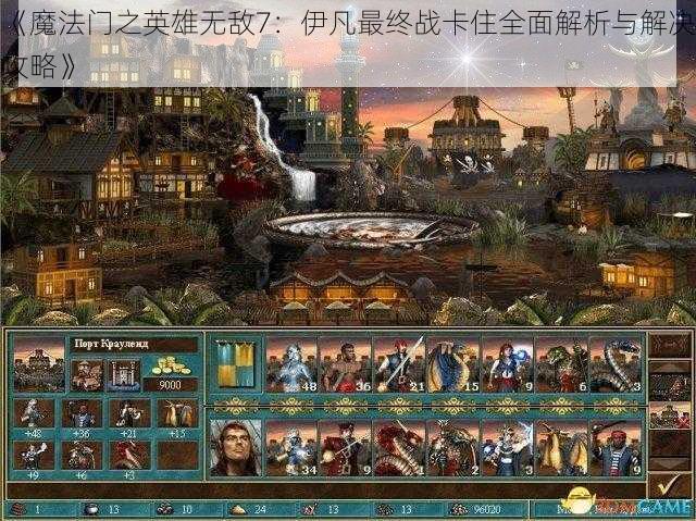 《魔法门之英雄无敌7：伊凡最终战卡住全面解析与解决攻略》