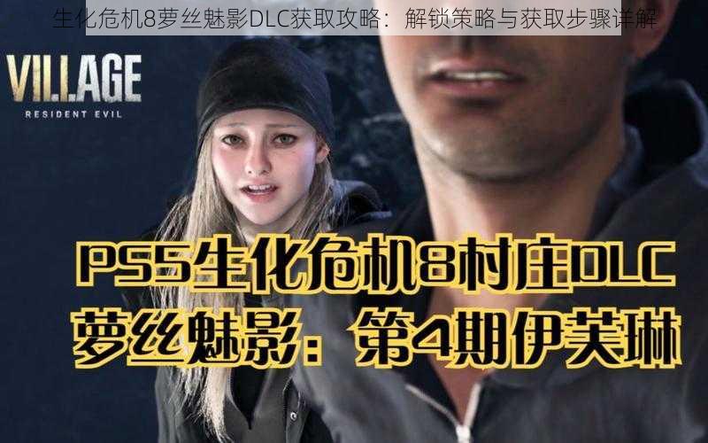 生化危机8萝丝魅影DLC获取攻略：解锁策略与获取步骤详解