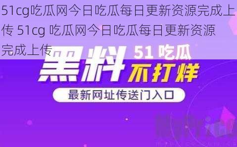 51cg吃瓜网今日吃瓜每日更新资源完成上传 51cg 吃瓜网今日吃瓜每日更新资源完成上传