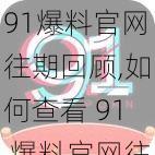 91爆料官网往期回顾,如何查看 91 爆料官网往期回顾？