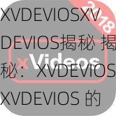 XVDEVIOSXVDEVIOS揭秘 揭秘：XVDEVIOSXVDEVIOS 的神秘面纱