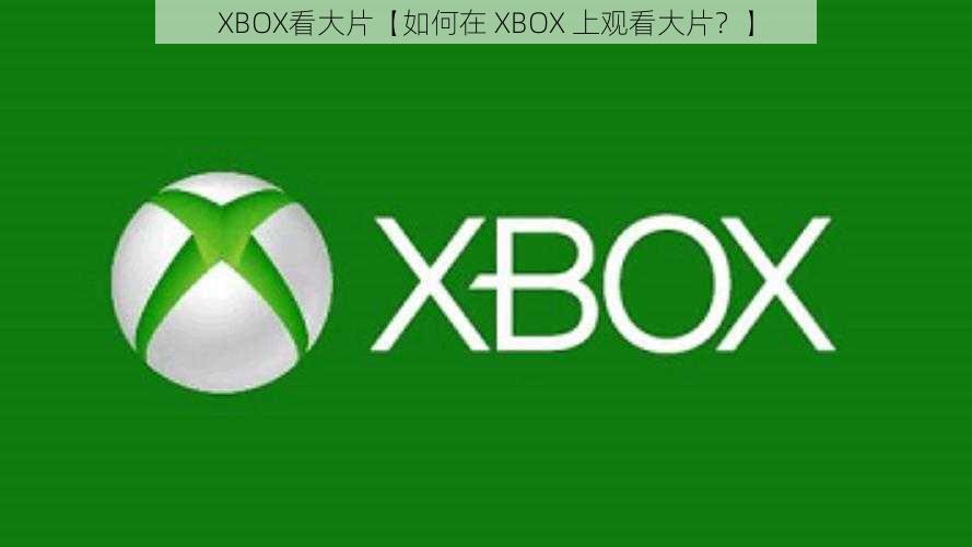 XBOX看大片【如何在 XBOX 上观看大片？】