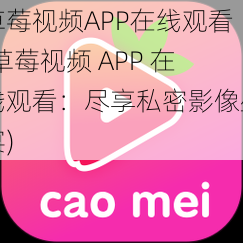 草莓视频APP在线观看(草莓视频 APP 在线观看：尽享私密影像盛宴)