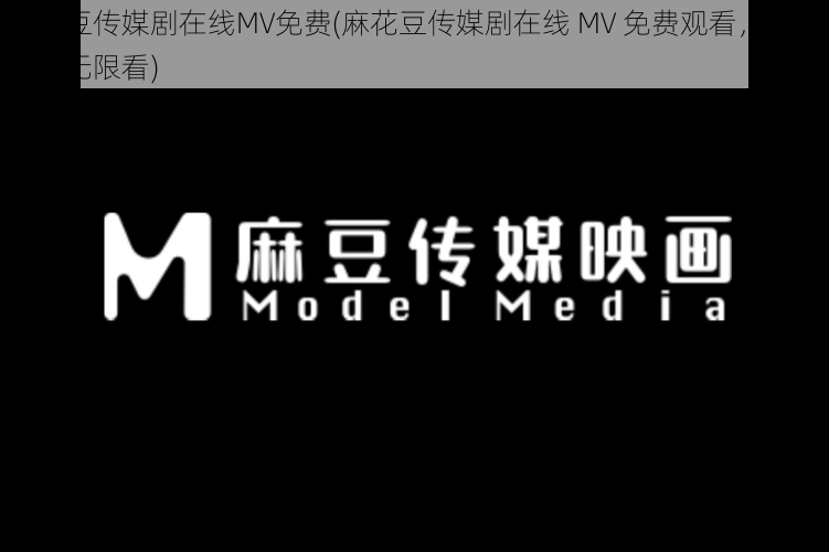 麻花豆传媒剧在线MV免费(麻花豆传媒剧在线 MV 免费观看，高清无码无限看)