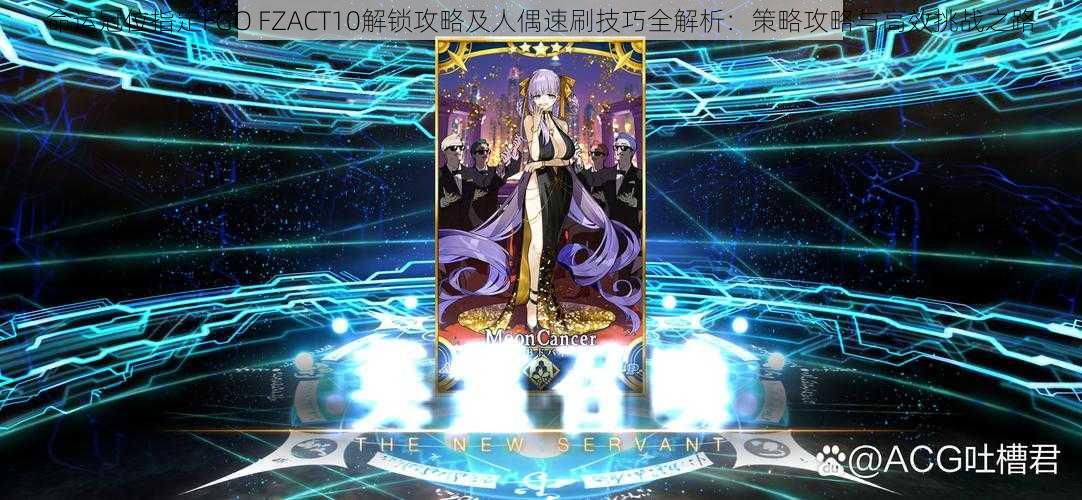 命运冠位指定FGO FZACT10解锁攻略及人偶速刷技巧全解析：策略攻略与高效挑战之路