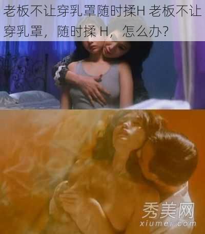 老板不让穿乳罩随时揉H 老板不让穿乳罩，随时揉 H，怎么办？