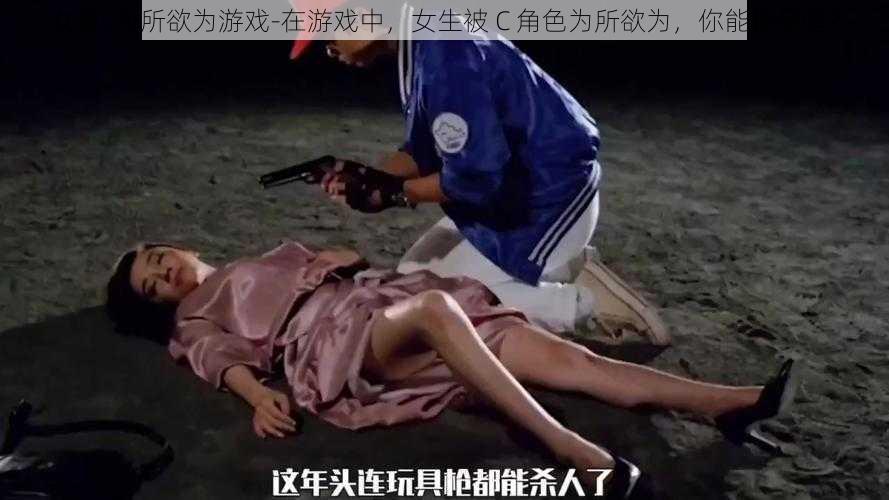 女被c为所欲为游戏-在游戏中，女生被 C 角色为所欲为，你能接受吗？