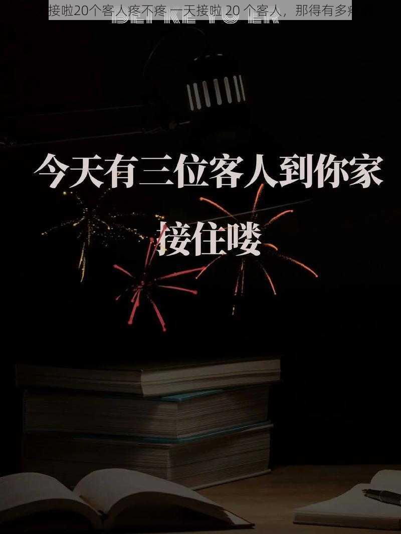 一天接啦20个客人疼不疼 一天接啦 20 个客人，那得有多疼啊？