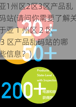 亚1州区2区3区产品乱码站(请问你需要了解关于亚 1 州区 2 区 3 区产品乱码站的哪些信息？)