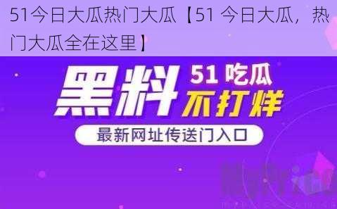 51今日大瓜热门大瓜【51 今日大瓜，热门大瓜全在这里】