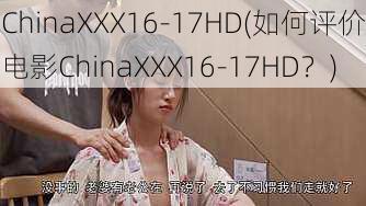 ChinaXXX16-17HD(如何评价电影ChinaXXX16-17HD？)