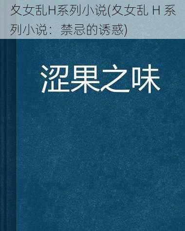 夊女乱H系列小说(夊女乱 H 系列小说：禁忌的诱惑)