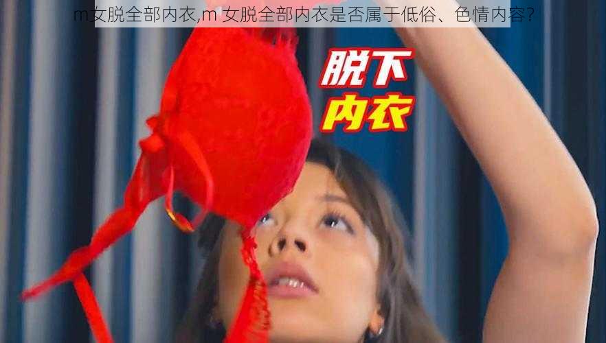 m女脱全部内衣,m 女脱全部内衣是否属于低俗、色情内容？