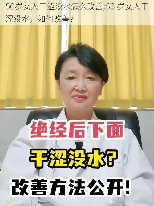 50岁女人干涩没水怎么改善;50 岁女人干涩没水，如何改善？