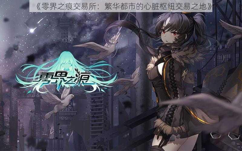 《零界之痕交易所：繁华都市的心脏枢纽交易之地》