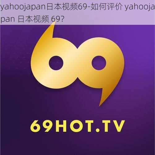 yahoojapan日本视频69-如何评价 yahoojapan 日本视频 69？