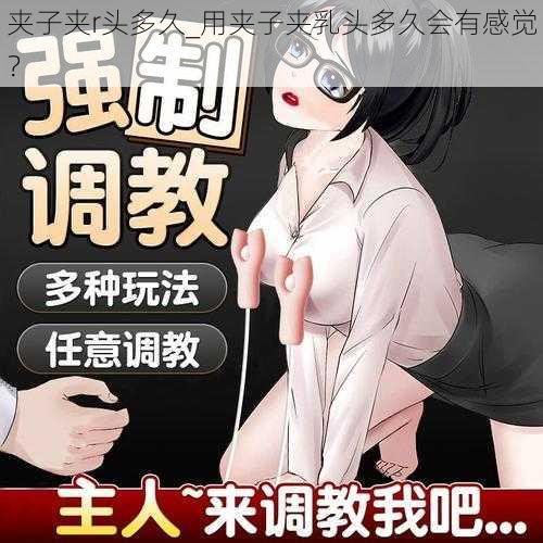 夹子夹r头多久_用夹子夹乳头多久会有感觉？