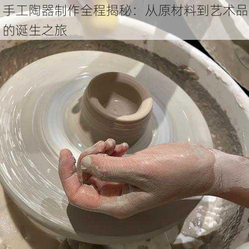 手工陶器制作全程揭秘：从原材料到艺术品的诞生之旅