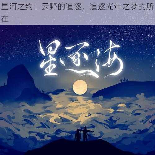 星河之约：云野的追逐，追逐光年之梦的所在